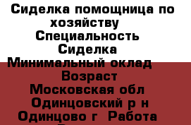 Сиделка-помощница по хозяйству  › Специальность ­ Сиделка › Минимальный оклад ­ 35 000 › Возраст ­ 26 - Московская обл., Одинцовский р-н, Одинцово г. Работа » Резюме   